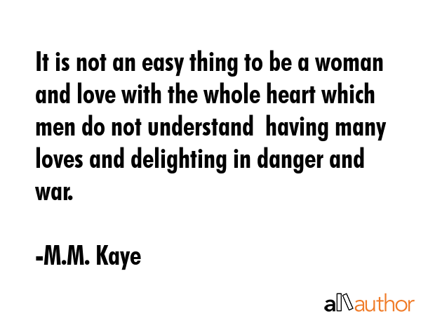 It is not an easy thing to be a woman and love with the whole heart which men do not understand ... - M.M. Kaye Quote GIF