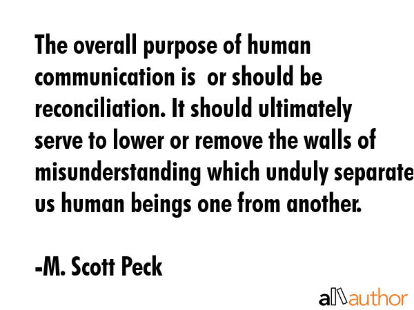 The overall purpose of human communication is  or should be  reconciliation. It should ultimately... - M. Scott Peck Quote GIF