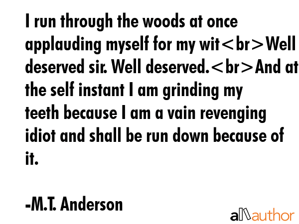 I run through the woods at once applauding myself for my witWell deserved sir. Well deserved.And at... - M.T. Anderson Quote GIF