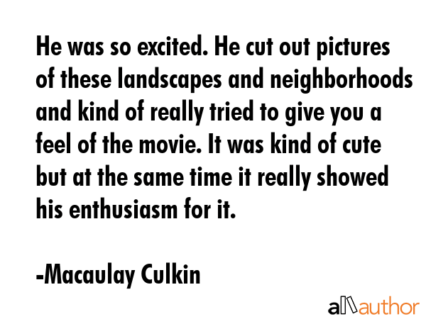 He was so excited. He cut out pictures of these landscapes and neighborhoods and kind of really... - Macaulay Culkin Quote GIF