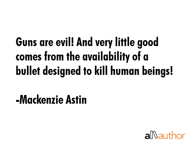 Guns are evil! And very little good comes from the availability of a bullet designed to kill human... - Mackenzie Astin Quote GIF
