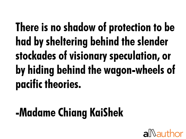 There is no shadow of protection to be had by sheltering behind the slender stockades of visionary... - Madame Chiang KaiShek Quote GIF