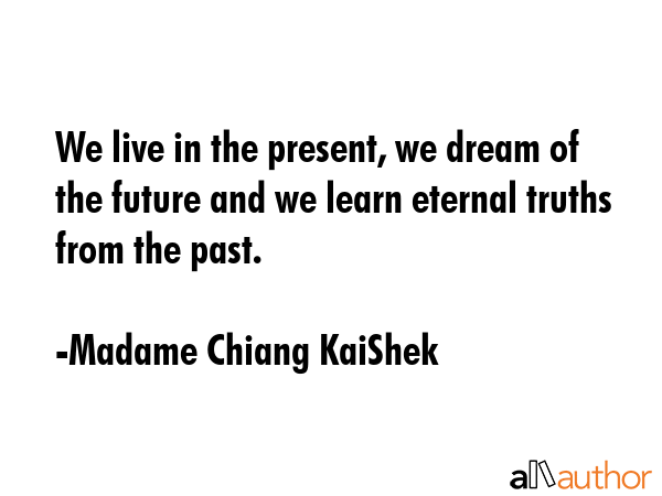 We live in the present, we dream of the future and we learn eternal truths from the past. - Madame Chiang KaiShek Quote GIF