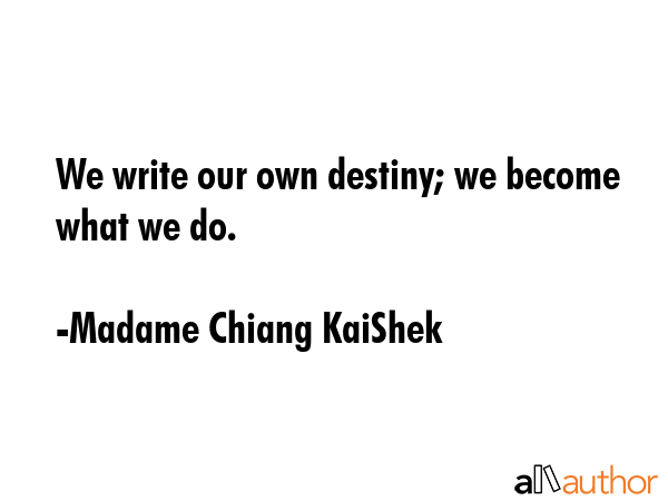 We write our own destiny; we become what we do. - Madame Chiang KaiShek Quote GIF
