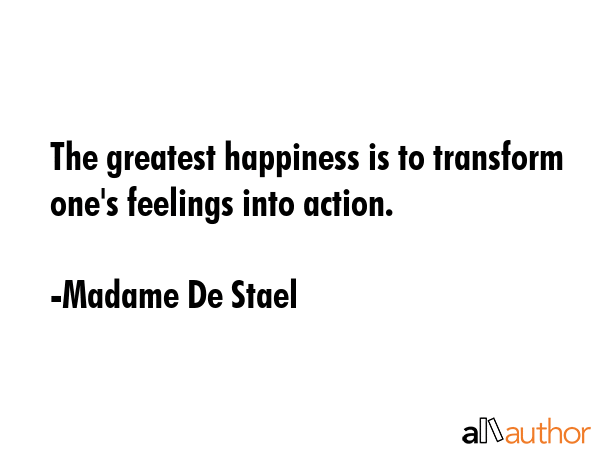 The greatest happiness is to transform one\