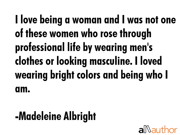 I love being a woman and I was not one of these women who rose through professional life by wearing... - Madeleine Albright Quote GIF