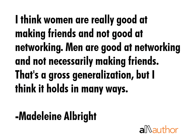 I think women are really good at making friends and not good at networking. Men are good at... - Madeleine Albright Quote GIF