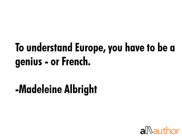 To understand Europe, you have to be a genius - or French. - Madeleine Albright Quote GIF