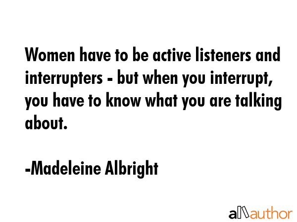 Women have to be active listeners and interrupters - but when you interrupt, you have to know what... - Madeleine Albright Quote GIF