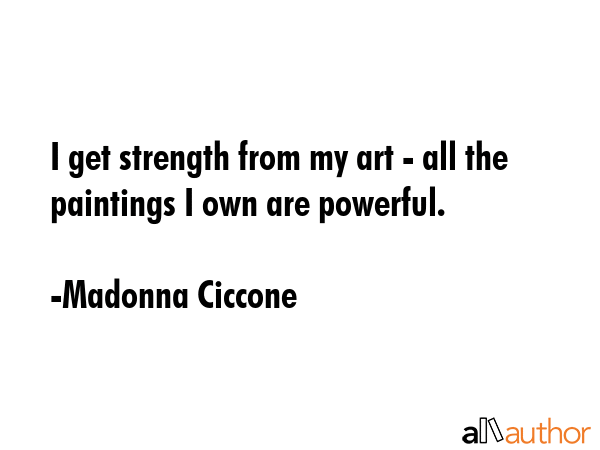 I get strength from my art - all the paintings I own are powerful. - Madonna Ciccone Quote GIF