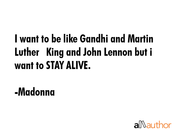 I want to be like Gandhi and Martin Luther   King and John Lennon but i want to STAY ALIVE. - Madonna Quote GIF