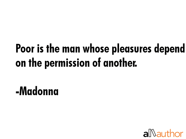 Poor is the man whose pleasures depend on the permission of another. - Madonna Quote GIF