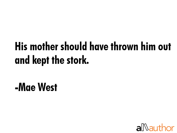 His mother should have thrown him out and kept the stork. - Mae West Quote GIF