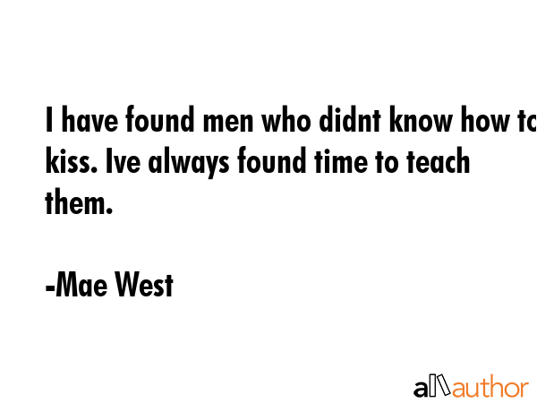 I have found men who didnt know how to kiss. Ive always found time to teach them. - Mae West Quote GIF