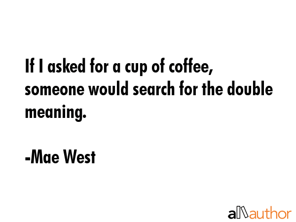If I asked for a cup of coffee, someone would search for the double meaning. - Mae West Quote GIF