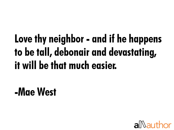 Love thy neighbor - and if he happens to be tall, debonair and devastating, it will be that much... - Mae West Quote GIF