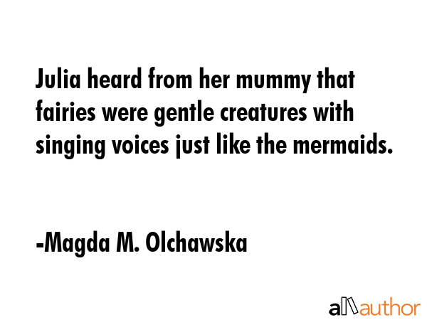 Julia heard from her mummy that fairies were gentle creatures with singing voices just like the... - Magda M. Olchawska Quote GIF
