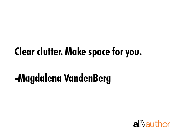 Clear clutter. Make space for you. - Magdalena VandenBerg Quote