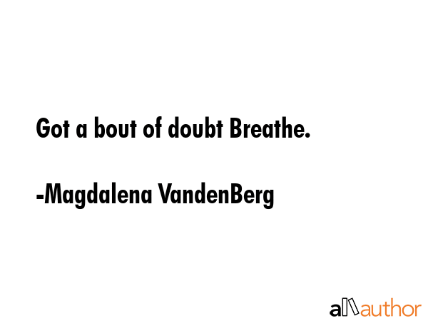 Got a bout of doubt Breathe. - Magdalena VandenBerg Quote