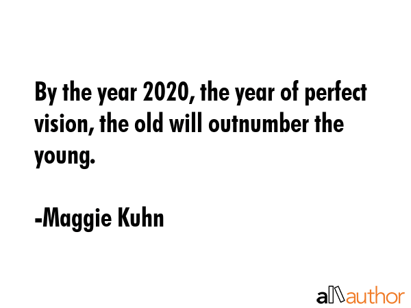 By the year 2020, the year of perfect vision, the old will outnumber the young. - Maggie Kuhn Quote GIF