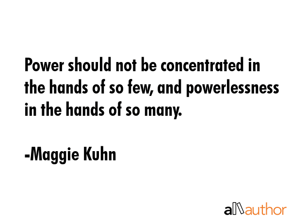 Power should not be concentrated in the hands of so few, and powerlessness in the hands of so many. - Maggie Kuhn Quote GIF