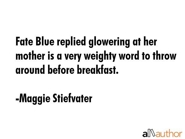 Fate Blue replied glowering at her mother is a very weighty word to throw around before breakfast. - Maggie Stiefvater Quote GIF