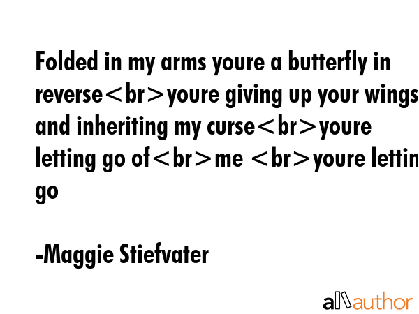 Folded in my arms youre a butterfly in reverseyoure giving up your wings and inheriting my... - Maggie Stiefvater Quote GIF