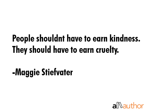 People shouldnt have to earn kindness. They should have to earn cruelty. - Maggie Stiefvater Quote GIF