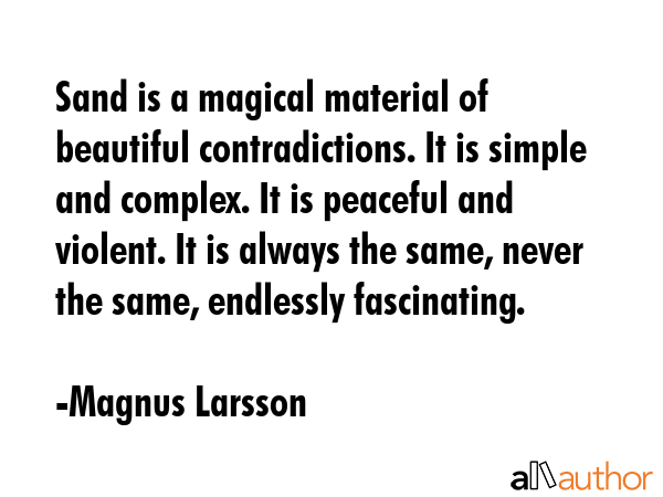 Sand is a magical material of beautiful contradictions. It is simple and complex. It is peaceful... - Magnus Larsson Quote GIF
