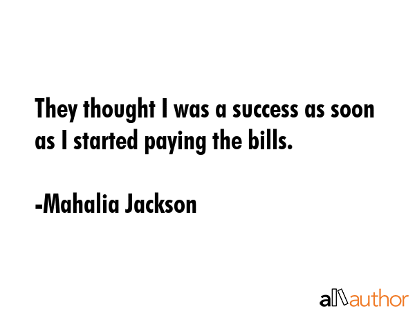 They thought I was a success as soon as I started paying the bills. - Mahalia Jackson Quote GIF