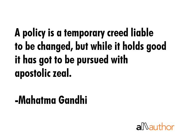 A policy is a temporary creed liable to be changed, but while it holds good it has got to be... - Mahatma Gandhi Quote GIF
