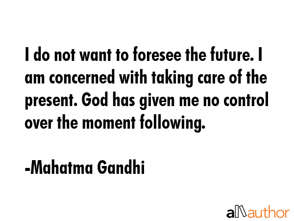 I do not want to foresee the future. I am concerned with taking care of the present. God has given... - Mahatma Gandhi Quote GIF
