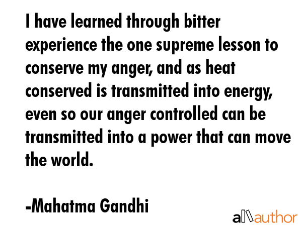 I have learned through bitter experience the one supreme lesson to conserve my anger, and as heat... - Mahatma Gandhi Quote GIF