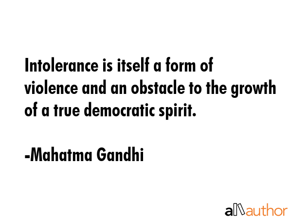 Intolerance is itself a form of violence and an obstacle to the growth of a true democratic spirit. - Mahatma Gandhi Quote