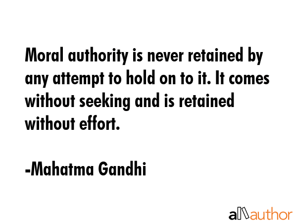 Moral authority is never retained by any attempt to hold on to it. It comes without seeking and is... - Mahatma Gandhi Quote GIF