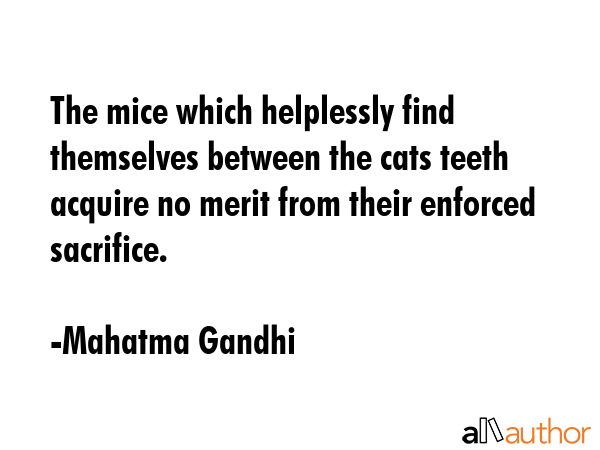 The mice which helplessly find themselves between the cats teeth acquire no merit from their... - Mahatma Gandhi Quote GIF