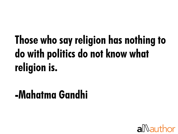 Those who say religion has nothing to do with politics do not know what religion is. - Mahatma Gandhi Quote