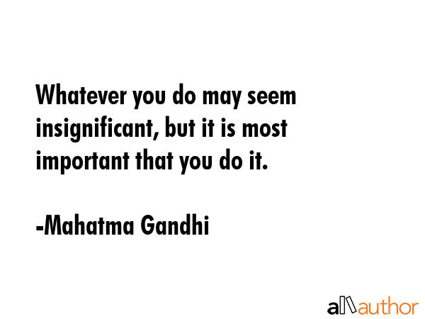 Whatever you do may seem insignificant, but it is most important that you do it. - Mahatma Gandhi Quote GIF