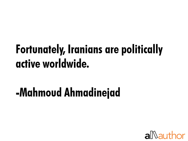 Fortunately, Iranians are politically active worldwide. - Mahmoud Ahmadinejad Quote