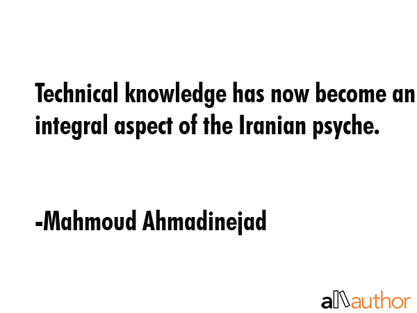 Technical knowledge has now become an integral aspect of the Iranian psyche. - Mahmoud Ahmadinejad Quote GIF