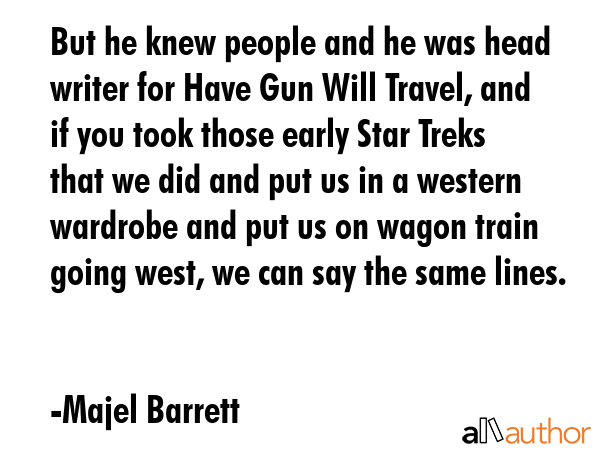 But he knew people and he was head writer for Have Gun Will Travel, and if you took those early... - Majel Barrett Quote GIF