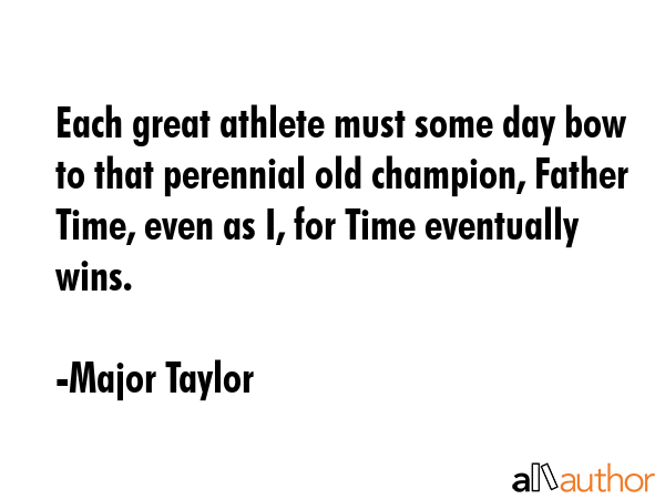 Each great athlete must some day bow to that perennial old champion, Father Time, even as I, for... - Major Taylor Quote GIF