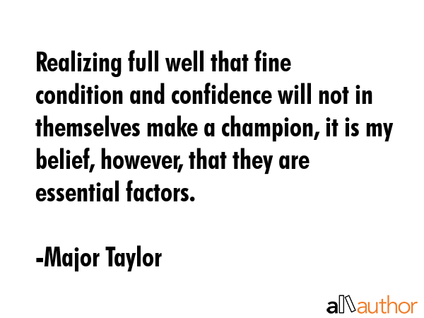 Realizing full well that fine condition and confidence will not in themselves make a champion, it... - Major Taylor Quote GIF
