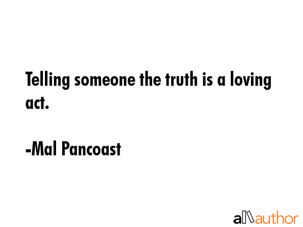 Telling someone the truth is a loving act. - Mal Pancoast Quote GIF