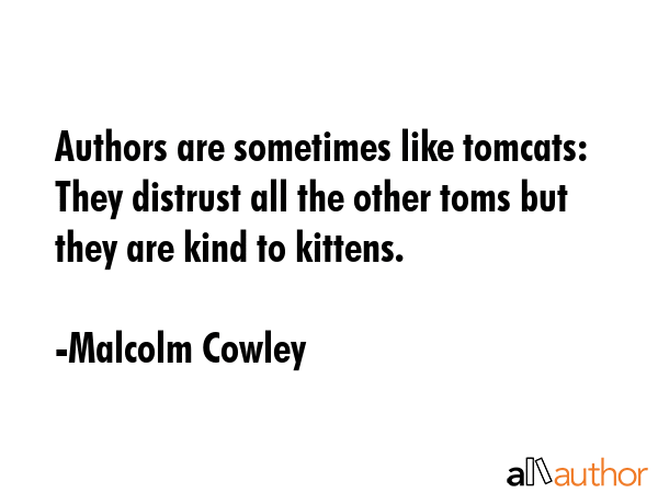 Authors are sometimes like tomcats: They distrust all the other toms but they are kind to kittens. - Malcolm Cowley Quote GIF