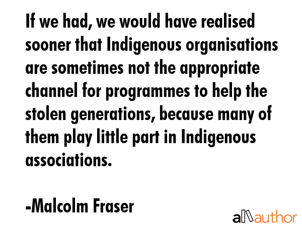 If we had, we would have realised sooner that Indigenous organisations are sometimes not the... - Malcolm Fraser Quote GIF