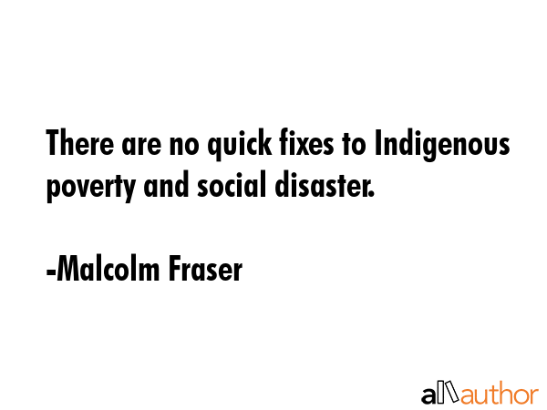There are no quick fixes to Indigenous poverty and social disaster. - Malcolm Fraser Quote GIF