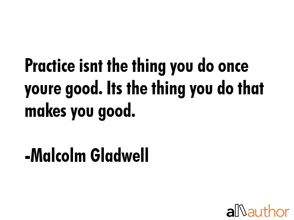 Practice isnt the thing you do once youre good. Its the thing you do that makes you good. - Malcolm Gladwell Quote GIF