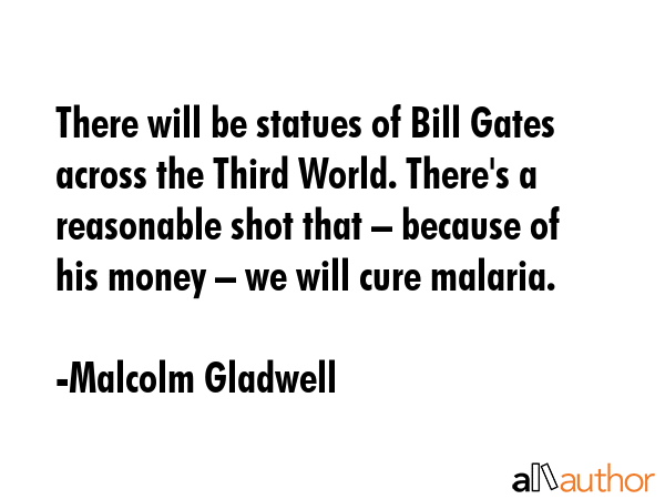 There will be statues of Bill Gates across the Third World. There\