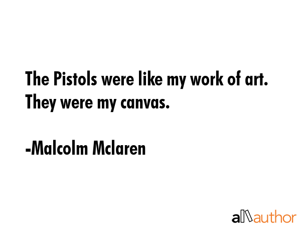 The Pistols were like my work of art. They were my canvas. - Malcolm Mclaren Quote GIF
